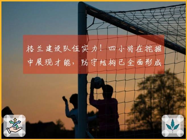格兰建设队伍实力！四小将在挖掘中展现才能，防守结构已全面形成