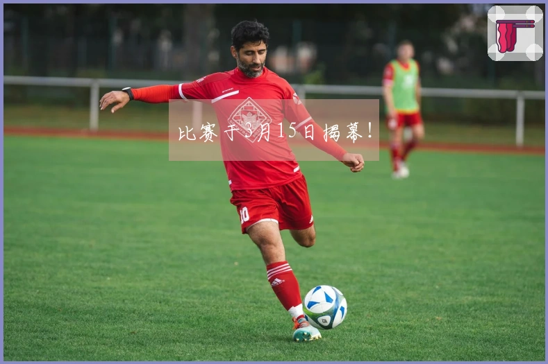 比赛于3月15日揭幕！