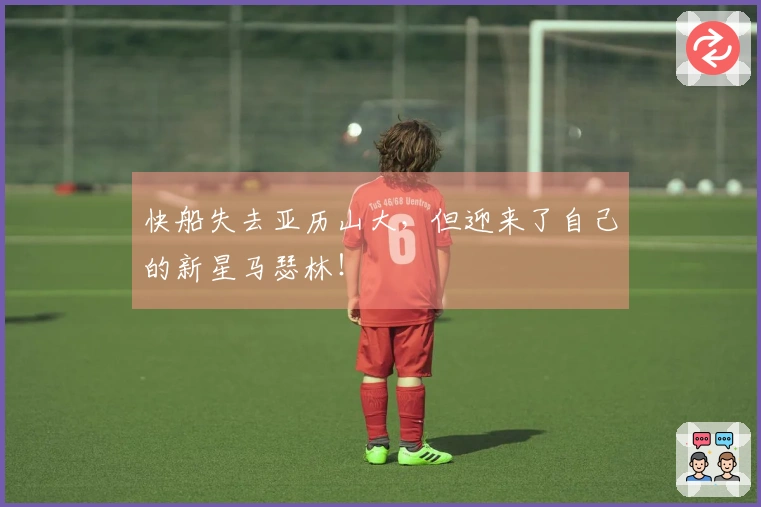 快船失去亚历山大，但迎来了自己的新星马瑟林！