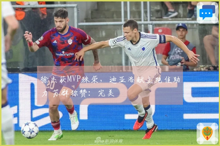 徐杰获MVP殊荣，迪亚洛献上绝佳助力 苏群称赞：完美