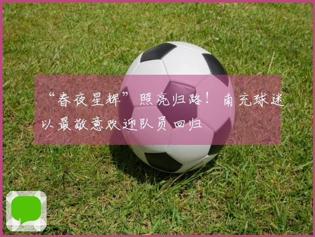 “春夜星辉”照亮归路！南充球迷以最敬意欢迎队员回归
