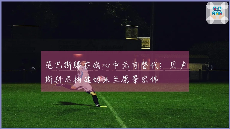 范巴斯滕在我心中无可替代；贝卢斯科尼构建的米兰愿景宏伟