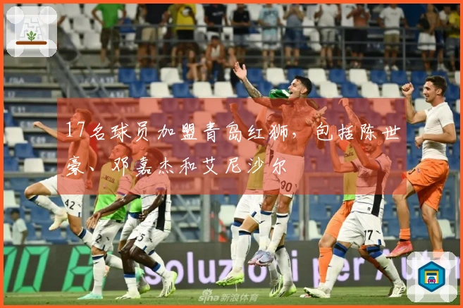 17名球员加盟青岛红狮，包括陈世豪、邓嘉杰和艾尼沙尔