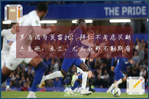 罗马诺与莫雷托：拜仁不考虑买断杰克逊，米兰、尤文和那不勒斯有兴趣