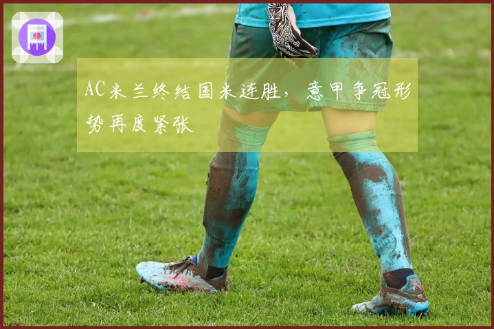 AC米兰终结国米连胜，意甲争冠形势再度紧张