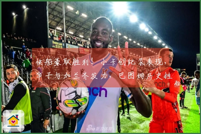 快船豪取胜利！小卡创纪录表现，华子与加兰齐发力，巴图姆历史性超越科比